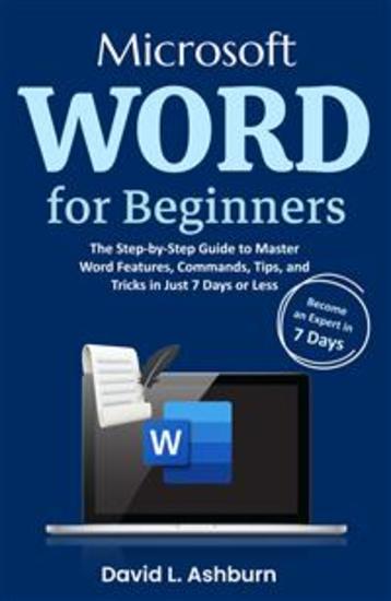 Microsoft Word for Beginners - The Step-by-Step Guide to Master Word Features Commands Tips and Tricks in Just 7 Days or Less - cover