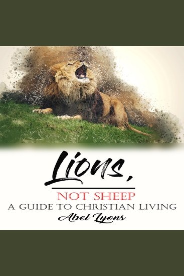 Lions Not Sheep: A Guide To Christian Living - Unleash the Fearless Christian Within - cover
