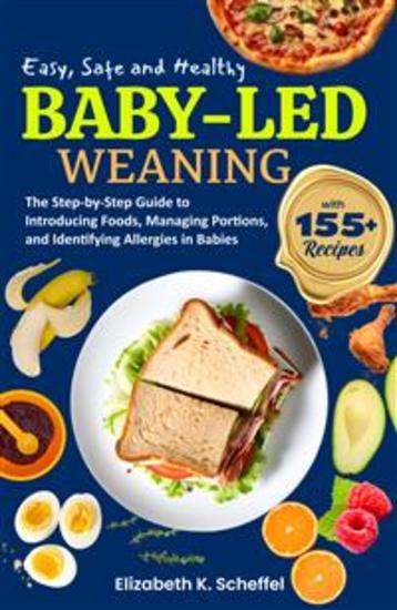 Easy Safe and Healthy Baby Led Weaning - The Step-by-Step Guide to Introducing Foods Managing Portions and Identifying Allergies in Babies - cover
