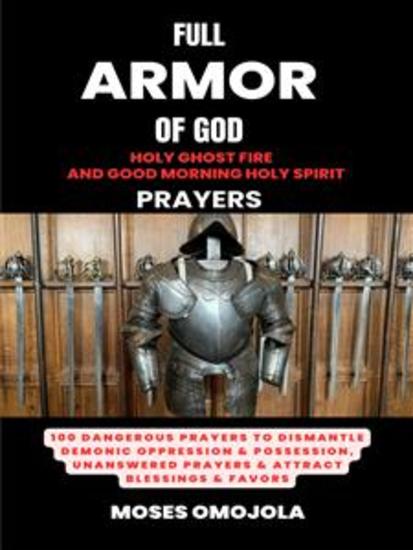Full Armor Of God Holy Ghost Fire And Good Morning Holy Spirit Prayers: 100 Dangerous Prayers To Dismantle Demonic Oppression & Possession Unanswered Prayers & Attract Blessings & Favors - cover