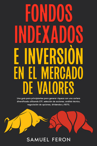 Fondos indexados e inversión en el mercado de valores - Una guía para principiantes para generar riqueza con una cartera diversificada utilizando ETF selección de acciones análisis técnico negociación de opciones dividendos y REITS