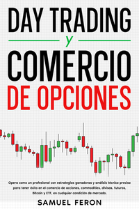 Day Trading y Comercio de opciones - Opera como un profesional con estrategias ganadoras y análisis técnico preciso para tener éxito en el comercio de acciones commodities divisas futuros Bitcoin y ETF en cualquier condición de mercado