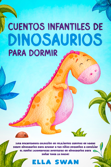 Cuentos infantiles de dinosaurios para dormir - ¡Una encantadora colección de relajantes cuentos de hadas sobre dinosaurios para ayudar a tus niños pequeños a conciliar el sueño! ¡Asombrosas aventuras de dinosaurios para soñar toda la noche! - cover