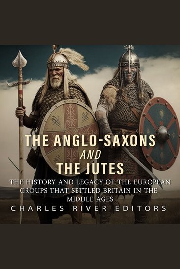 Anglo-Saxons and the Jutes The: The History and Legacy of the European Groups that Settled Britain in the Middle Ages - cover