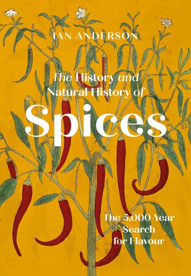 The History and Natural History of Spices - The 5000-Year Search for Flavour - cover