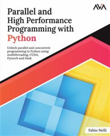 Parallel and High Performance Programming with Python - Unlock parallel and concurrent programming in Python using multithreading CUDA Pytorch and Dask - cover