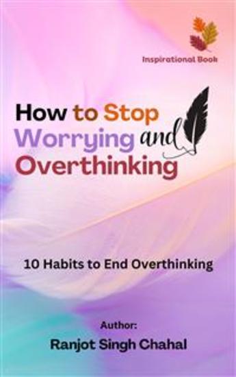 How to Stop Worrying and Overthinking - 10 Habits to End Overthinking - cover
