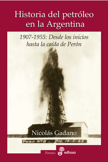 Historia del petróleo en la Argentina - 1907-1955: Desde los inicios hasta la caída de Perón - cover