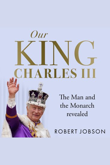 Our King: Charles III - The Man and the Monarch Revealed - Commemorate the historic coronation of the new King - cover