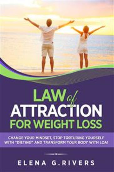 Law of Attraction for Weight Loss - Change Your Relationship with Food Stop Torturing Yourself with “Dieting” and Transform Your Body with LOA! - cover