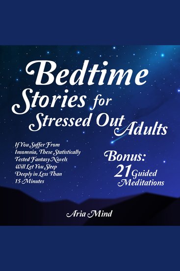 Bedtime Stories For Stressed Out Adults - If You Suffer From Insomnia These Statistically Tested Fantasy Novels Will Let You Sleep Deeply In Less Than 15 Minutes - Bonus: 21 Guided Mediations - cover