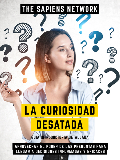 La Curiosidad Desatada - Aprovechar El Poder De Las Preguntas Para Llegar A Decisiones Informadas Y Eficaces - Guia Introductoria Detallada - cover