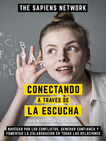 Conectando A Traves De La Escucha - Navegar Por Los Conflictos Generar Confianza Y Fomentar La Colaboracion En Todas Las Relaciones - Guia Introductoria Detallada - cover
