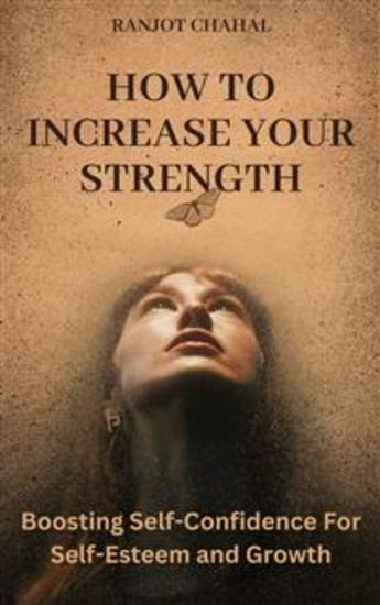 How to Increase Your Strength - Boosting Self-Confidence For Self-Esteem and Growth - cover