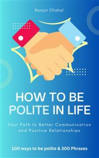 How to Be Polite in Life - Your Path to Better Communication and Positive Relationships - cover