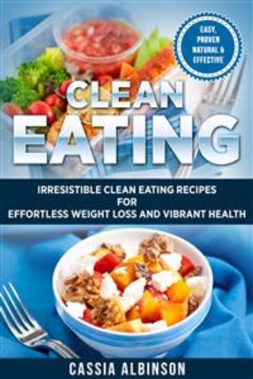 Clean Eating - Irresistible Clean Eating Recipes for Effortless Weight Loss and Vibrant Health - cover