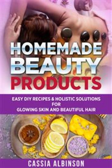 Homemade Beauty Products - Easy DIY Recipes & Holistic Solutions for Glowing Skin and Beautiful Hair - cover