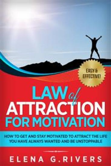Law of Attraction for Motivation - How to Get and Stay Motivated to Attract the Life You Have Always Wanted and Be Unstoppable - cover