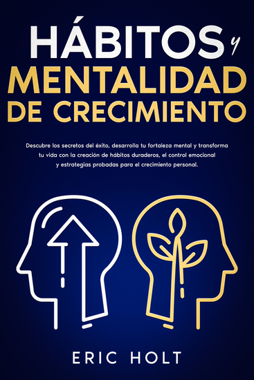 Hábitos y Mentalidad de Crecimiento - Descubre los secretos del éxito desarrolla tu fortaleza mental y transforma tu vida con la creación de hábitos duraderos el control emocional y estrategias probadas para el crecimiento personal - cover