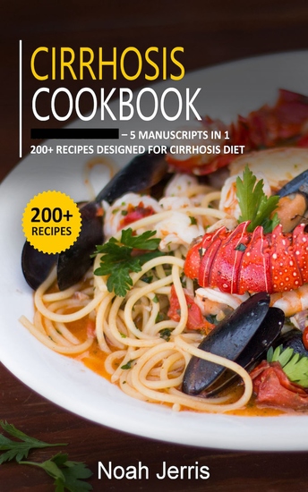 Cirrhosis Cookbook - 5 Manuscripts in 1 – 200+ Recipes designed for Cirrhosis diet - cover