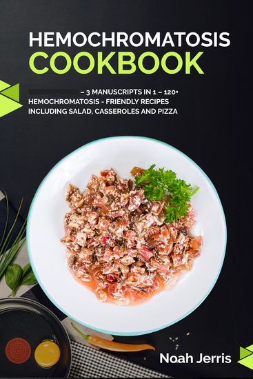 Hemochromatosis Cookbook - 3 Manuscripts in 1 – 120+ Hemochromatosis - friendly recipes including Salad Casseroles and pizza - cover