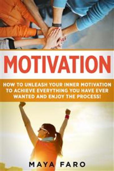 Motivation - How to Unleash Your Inner Motivation to Achieve Everything You Have Ever Wanted - cover