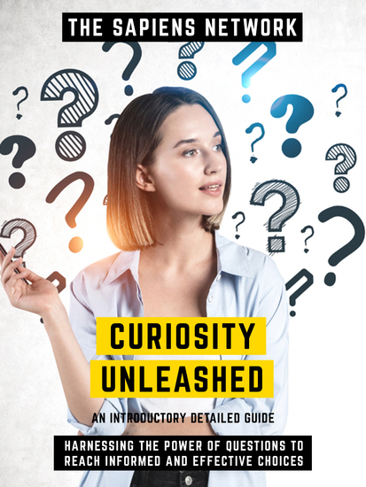 Curiosity Unleashed - Harnessing The Power Of Questions To Reach Informed And Effective Choices - An Introductory Detailed Guide - cover