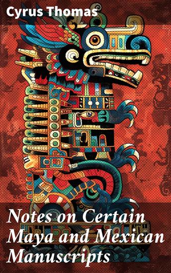 Notes on Certain Maya and Mexican Manuscripts - Exploring Ancient Mayan and Mexican Manuscripts - cover