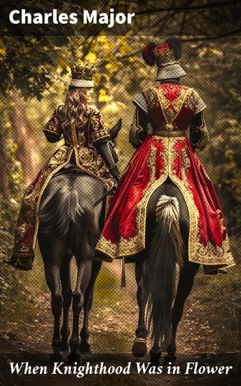 When Knighthood Was in Flower - Love Story of Charles Brandon and Mary Tudor the King's Sister and Happening in the Reign of His August Majesty King Henry the Eighth - cover