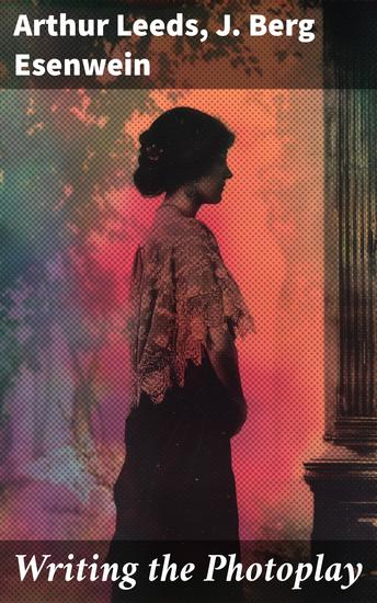 Writing the Photoplay - Exploring the Art of Silent Film Scriptwriting and Cinematic Storytelling Techniques - cover