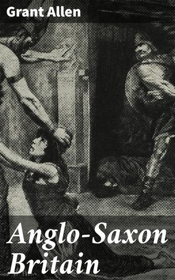 Anglo-Saxon Britain - Exploring the Culture and Legacy of Anglo-Saxon England - cover