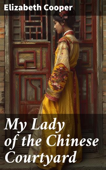 My Lady of the Chinese Courtyard - A Tale of Forbidden Love and Cultural Clashes in Early 20th Century China - cover