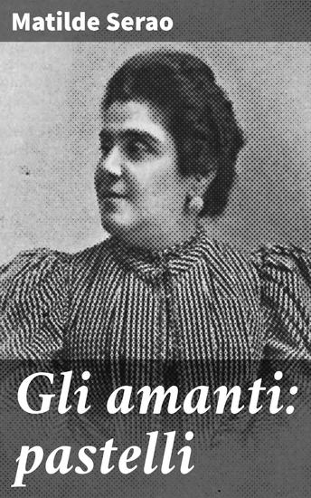 Gli amanti: pastelli - Passioni e sentimenti nella Napoli dell'Ottocento: una storia d'amore intensa e coinvolgente - cover