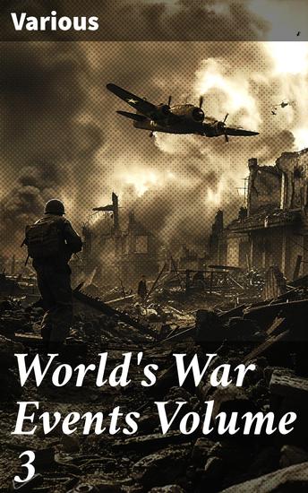 World's War Events Volume 3 - A Chronicle of Global Conflicts: Insights on Wartime Accounts and Battlefield Stories - cover