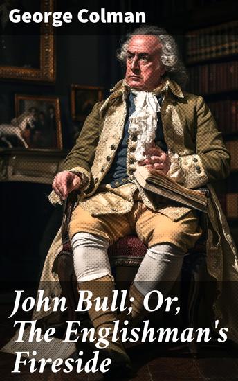 John Bull; Or The Englishman's Fireside - A Comedy in Five Acts - cover