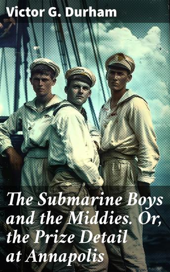 The Submarine Boys and the Middies Or the Prize Detail at Annapolis - A thrilling naval adventure at Annapolis with young submariners and daring challenges - cover