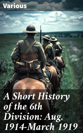A Short History of the 6th Division: Aug 1914-March 1919 - The 6th Division in World War I: Strategies Tactics and Contributions - cover