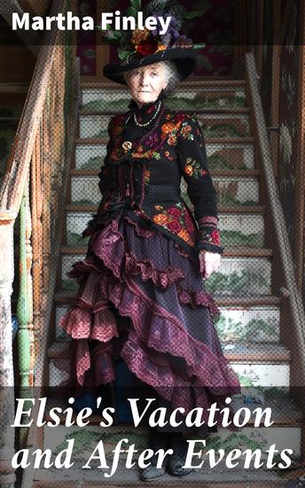 Elsie's Vacation and After Events - A Victorian Tale of Duty Family and Growth - cover