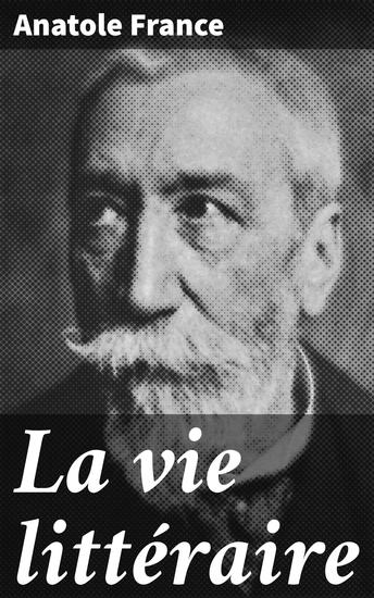 La vie littéraire - Exploration critique de la littérature française du XIXe siècle par un écrivain renommé et lauréat du prix Nobel - cover