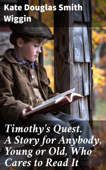 Timothy's Quest A Story for Anybody Young or Old Who Cares to Read It - A Heartwarming Tale of Family Friendship and Perseverance in a Quaint New England Village - cover
