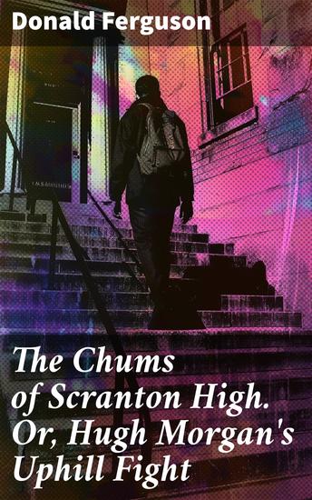 The Chums of Scranton High Or Hugh Morgan's Uphill Fight - Navigating The Trials of Youth: A Heartwarming Tale of Loyalty and Perseverance - cover