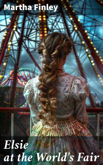 Elsie at the World's Fair - Journey through the 1893 Chicago World's Fair with Elsie Dinsmore in this captivating historical fiction novel - cover