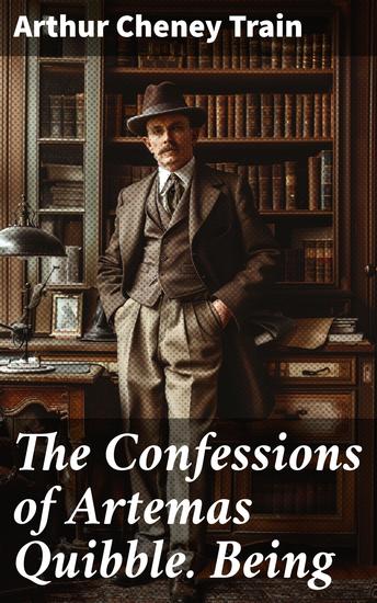 The Confessions of Artemas Quibble Being - The Ingenuous and Unvarnished History of Practitioner in the New York Criminal Court - cover