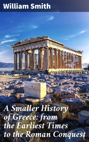 A Smaller History of Greece: from the Earliest Times to the Roman Conquest - An Insightful Journey Through Ancient Greek Civilization - cover