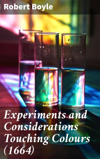 Experiments and Considerations Touching Colours (1664) - Unraveling the Enigma of Color: A Scientific Exploration - cover