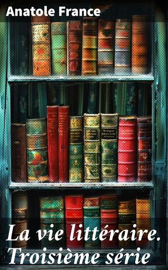 La vie littéraire Troisième série - Exploration perspicace de la littérature française du XIXe siècle par Anatole France - cover