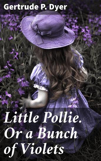 Little Pollie Or a Bunch of Violets - A Heartwarming Tale of Friendship and Nature's Power - cover