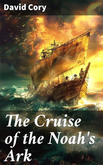 The Cruise of the Noah's Ark - A High Seas Adventure of Friendship Mystery and Camaraderie - cover