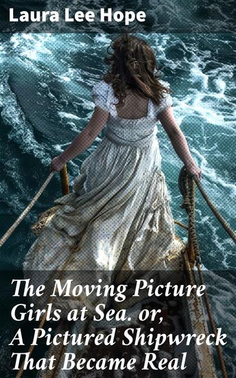 The Moving Picture Girls at Sea or A Pictured Shipwreck That Became Real - A Pictured Shipwreck and the Adventure of a Lifetime - cover