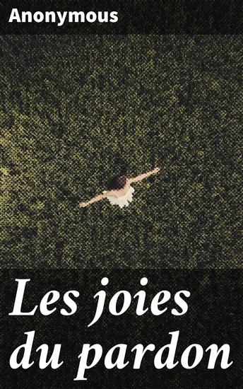 Les joies du pardon - Petites histoires contemporaines pour la consolation des coeurs chrétiens - cover